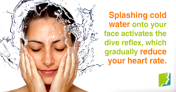 Splashing cold water onto your face activates the dive reflex, which gradually reduces your heart rate.