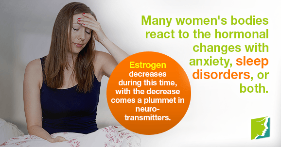 Many women's bodies react to the hormonal changes with anxiety, sleep disorders, or both.