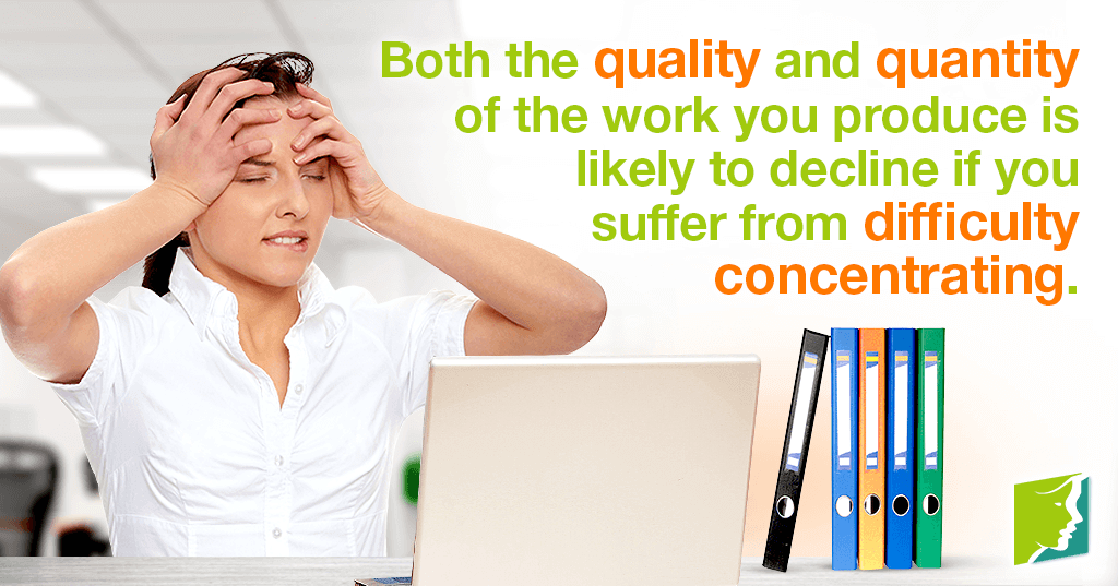 Both the quality and quantity of the work you produce is likely to decline if you suffer from difficulty concentrating.