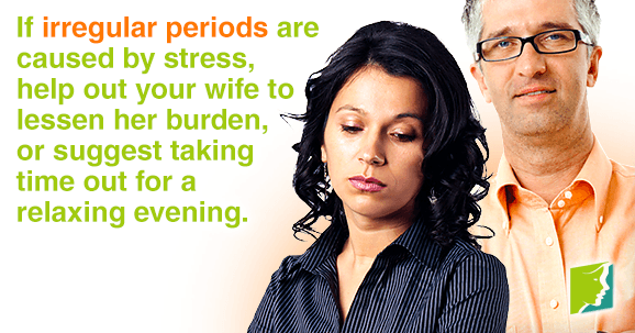 If irregular periods are caused by stress, help out your wife to lessen her burden.